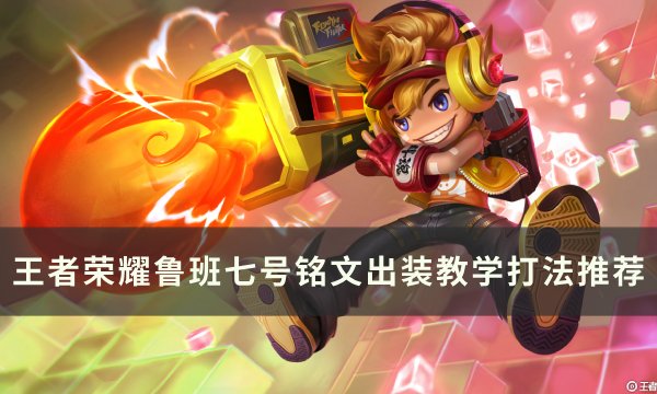 《王者荣耀》鲁班七号怎么玩厉害 鲁班七号铭文出装教学打法推荐