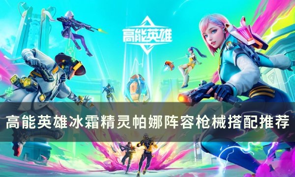 《高能英雄》冰霜精灵帕娜怎么玩 冰霜精灵帕娜阵容枪械搭配推荐