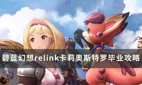 《碧蓝幻想relink》卡莉奥斯特罗怎么玩 卡莉奥斯特罗毕业攻略