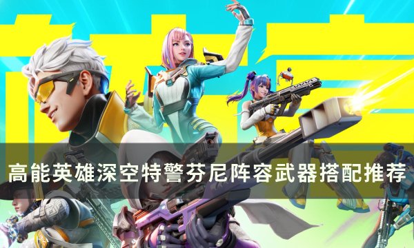 《高能英雄》芬尼怎么玩 深空特警芬尼阵容武器搭配推荐