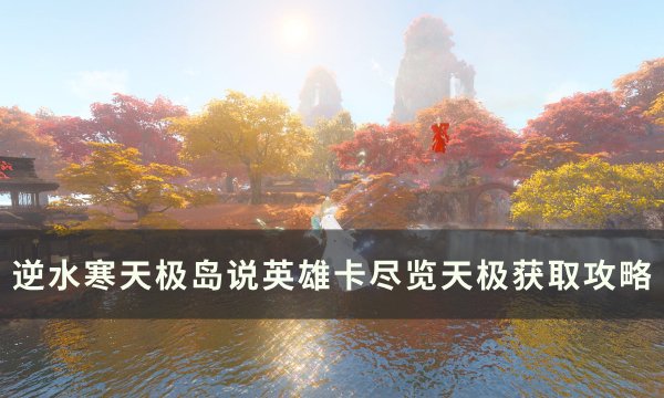 《逆水寒》说英雄卡尽览天极怎么获得 天极岛说英雄卡尽览天极获取攻略