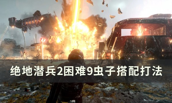 《绝地潜兵2》困难9虫子怎么打 困难9虫子搭配打法