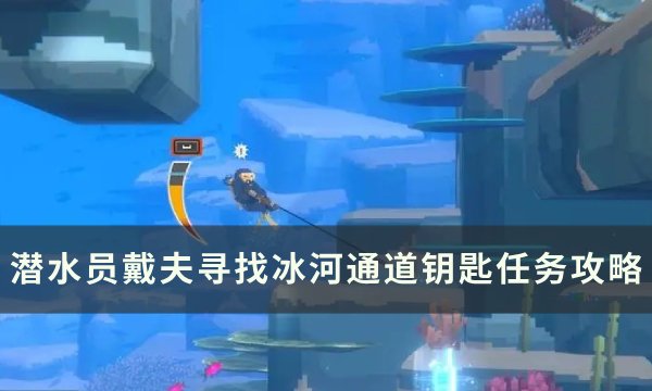 《潜水员戴夫》寻找冰河通道钥匙怎么做 寻找冰河通道钥匙任务攻略