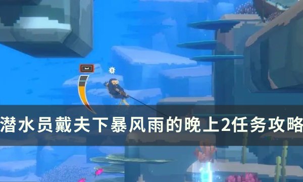 《潜水员戴夫》下暴风雨的晚上2怎么做 下暴风雨的晚上2任务攻略