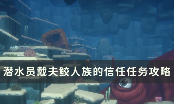 《潜水员戴夫》鲛人族的信任怎么做 鲛人族的信任任务攻略