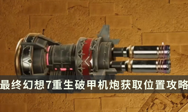 《最终幻想7重生》武器获取攻略 FF7RB破甲机炮获取位置