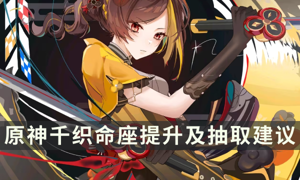 《原神》千织命之座效果讲解 千织命座提升及抽取建议