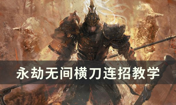 《永劫无间》横刀怎么连招 横刀连招教学