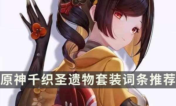 《原神》千织圣遗物带什么 千织圣遗物套装词条推荐