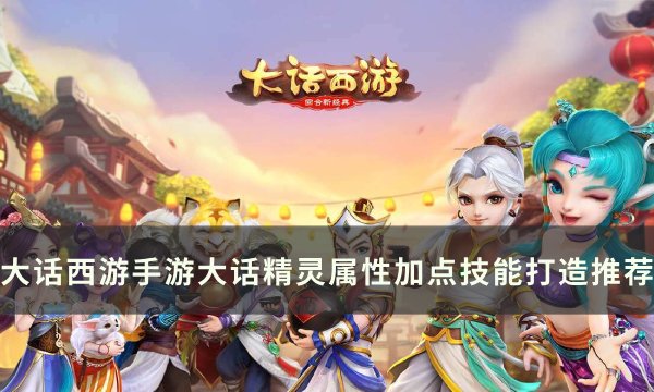 《大话西游手游》大话精灵怎么打造 大话精灵属性加点及技能打造推荐