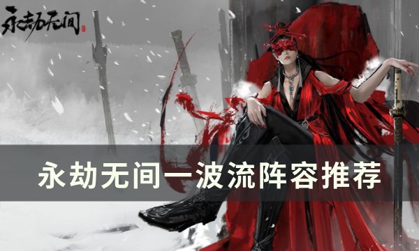 《永劫无间》最强阵容怎么搭配 一波流阵容推荐