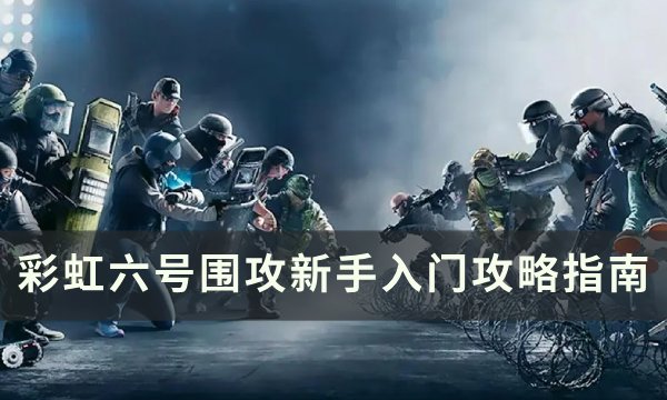 《彩虹六号围攻》新手怎么玩 新手入门攻略指南
