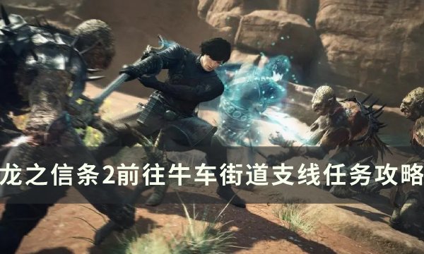 《龙之信条2》前往牛车街道任务怎么做 前往牛车街道支线任务攻略