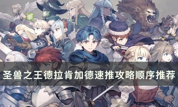 《圣兽之王》德拉肯加德怎么速推 德拉肯加德速推攻略顺序推荐