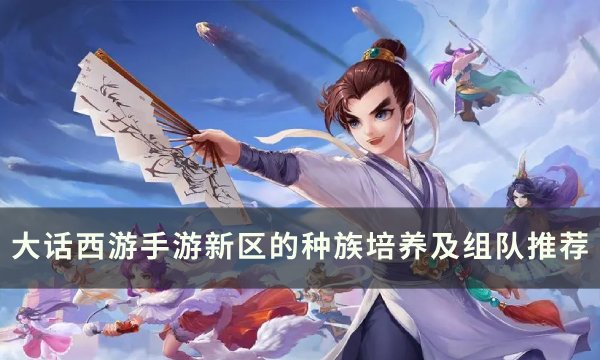 《大话西游手游》萌新新区种族选哪个 新区的种族培养及组队推荐