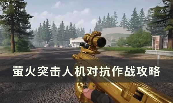 《萤火突击》人机怎么对抗 人机对抗作战攻略