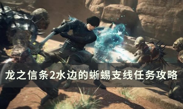 《龙之信条2》水边的蜥蜴任务怎么做 水边的蜥蜴支线任务攻略