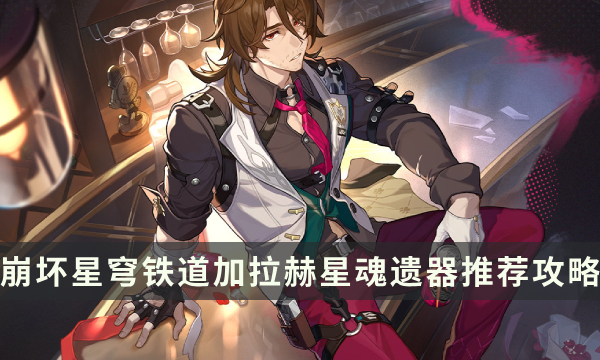 《崩坏星穹铁道》加拉赫养成思路 加拉赫星魂遗器推荐攻略
