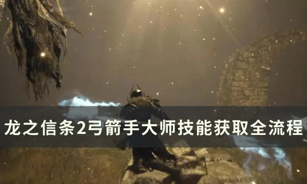 《龙之信条2》弓箭手大师技能怎么获得 弓箭手大师技能获取全流程