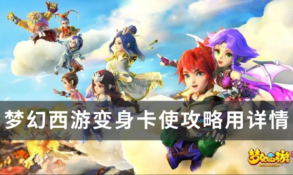 《梦幻西游》变身卡怎么用 变身卡使用攻略详情