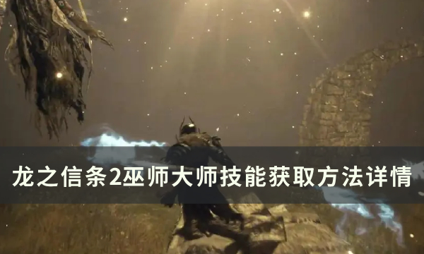 《龙之信条2》巫师大师技能怎么获得 巫师大师技能获取方法详情