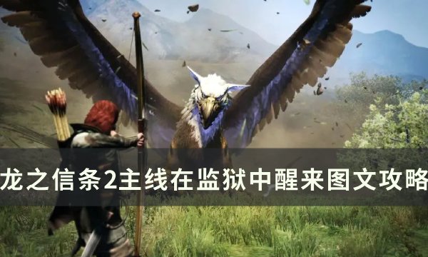 《龙之信条2》在监狱中醒来任务流程 主线在监狱中醒来图文攻略