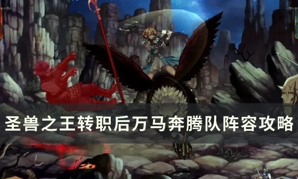 《圣兽之王》转职后万马奔腾队怎么配装 转职后万马奔腾队阵容攻略