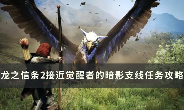 《龙之信条2》接近觉醒者的暗影怎么做 接近觉醒者的暗影支线任务攻略