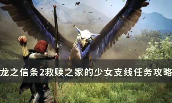 《龙之信条2》救赎之家的少女怎么做 救赎之家的少女支线任务攻略