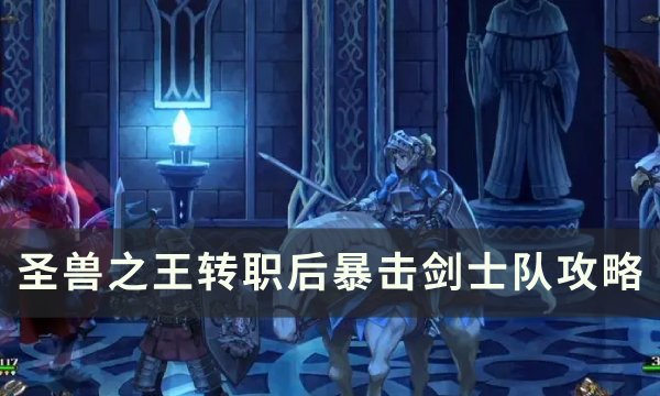 《圣兽之王》转职后暴击剑士队怎么配装 转职后暴击剑士队攻略
