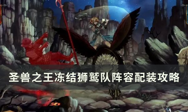 《圣兽之王》冻结狮鹫队怎么配装 冻结狮鹫队阵容配装攻略