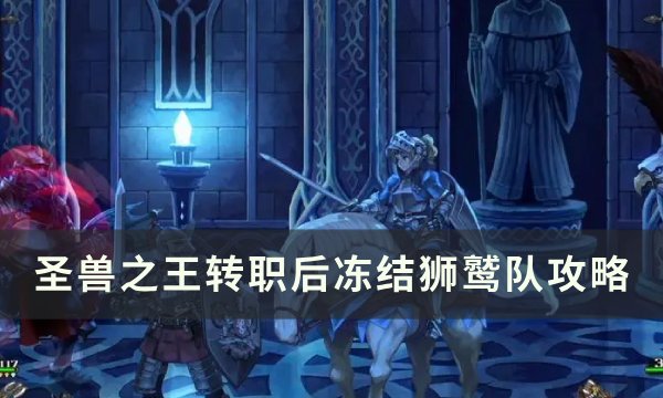 《圣兽之王》转职后冻结狮鹫队怎么配装 转职后冻结狮鹫队攻略