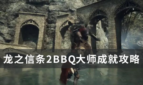 《龙之信条2》BBQ大师成就怎么解锁 BBQ大师成就攻略