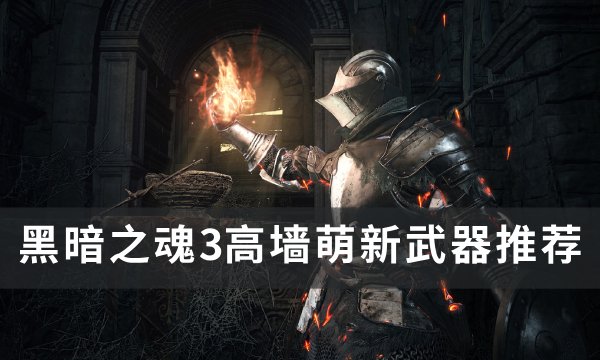 《黑暗之魂3》高墙萌新该怎么选武器 高墙萌新武器推荐