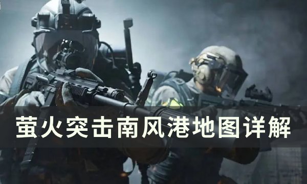 《萤火突击》南风港地图怎么玩 南风港地图详解