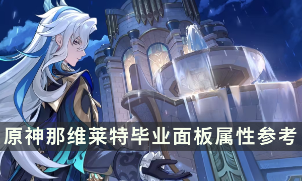 《原神》那维莱特0-6命面板 那维莱特毕业面板属性参考