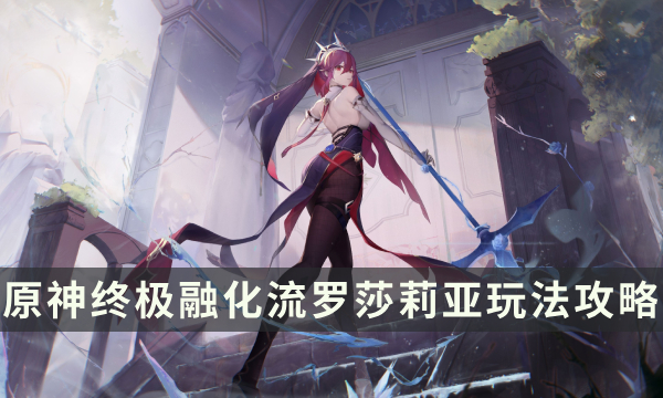 《原神》罗莎莉亚融化队强不强 终极融化流罗莎莉亚玩法攻略