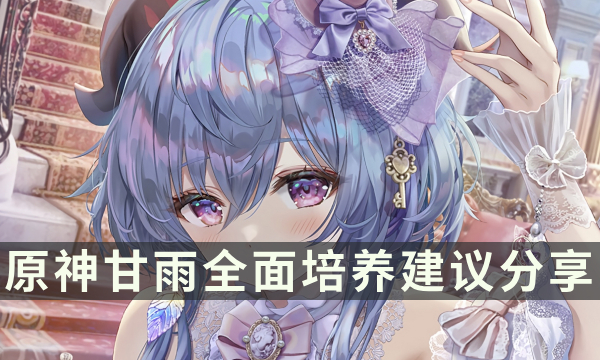 《原神》老角色甘雨玩法攻略 甘雨全面培养建议分享