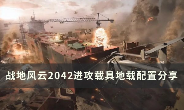 《战地风云2042》进攻地载怎么配置 进攻载具地载配置分享