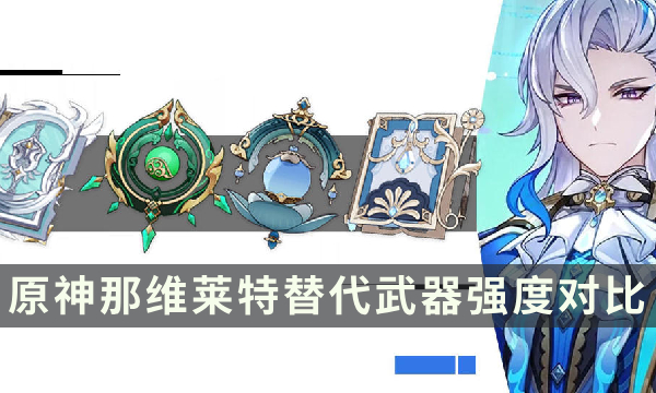 《原神》那维莱特没有专武带什么 那维莱特替代武器强度对比