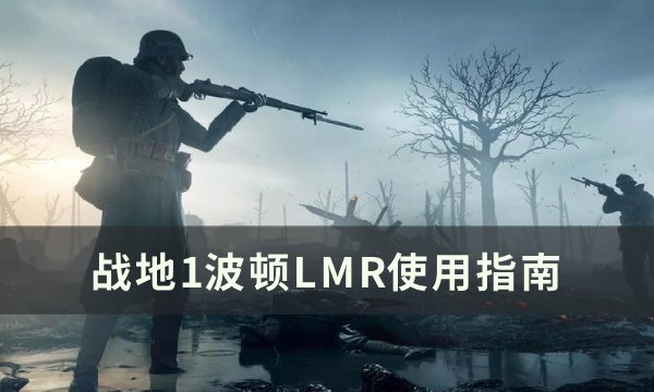 《战地1》波顿LMR怎么用 波顿LMR使用指南