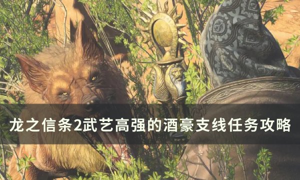 《龙之信条2》武艺高强的酒豪支线任务攻略 龙选者职业大师技能获取