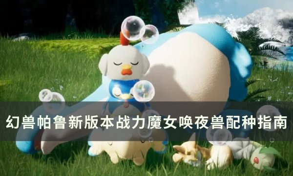 《幻兽帕鲁》唤夜兽怎么配出来 新版本战力魔女唤夜兽配种指南