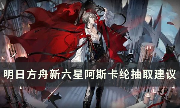 《明日方舟》阿斯卡纶值得抽吗 新六星阿斯卡纶抽取建议