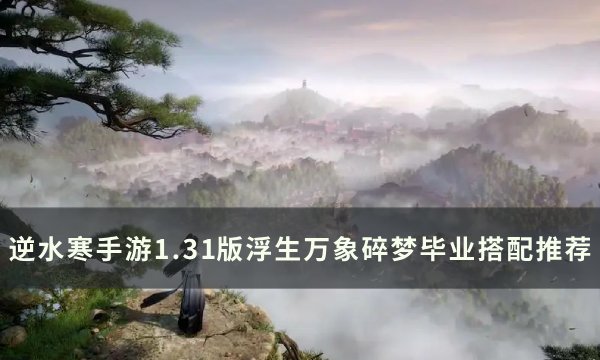 《逆水寒手游》1.31碎梦毕业怎么搭配 1.31版浮生万象碎梦毕业搭配推荐