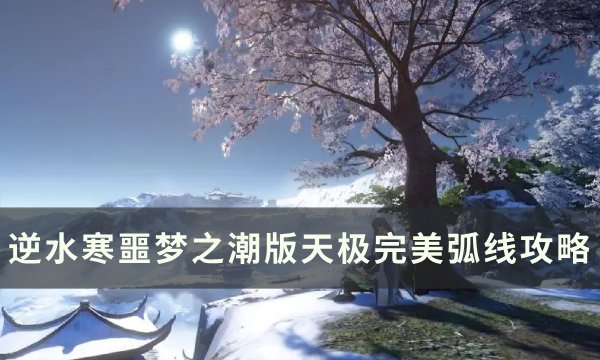 《逆水寒》完美弧线怎么做 噩梦之潮版天极完美弧线攻略