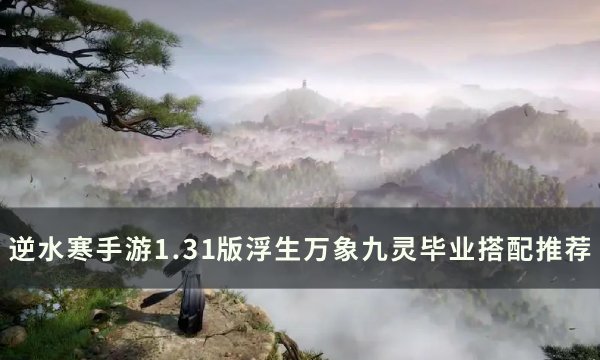 《逆水寒手游》1.31九灵毕业怎么搭配 1.31版浮生万象九灵毕业搭配推荐