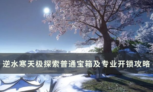 《逆水寒》天极探索普通宝箱位置一览 天极名望探索专业开锁攻略