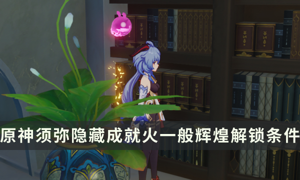 《原神》须弥隐藏成就攻略 火一般辉煌成就解锁条件