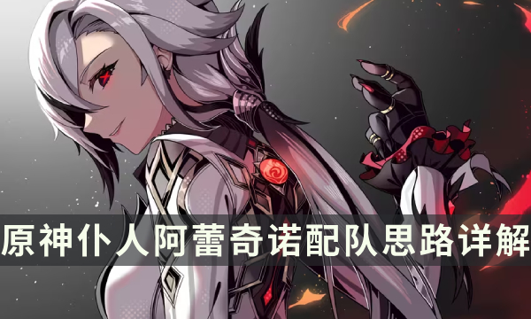 《原神》仆人适合什么阵容 阿蕾奇诺配队思路详解